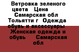 Ветровка зеленого цвета › Цена ­ 500 - Самарская обл., Тольятти г. Одежда, обувь и аксессуары » Женская одежда и обувь   . Самарская обл.